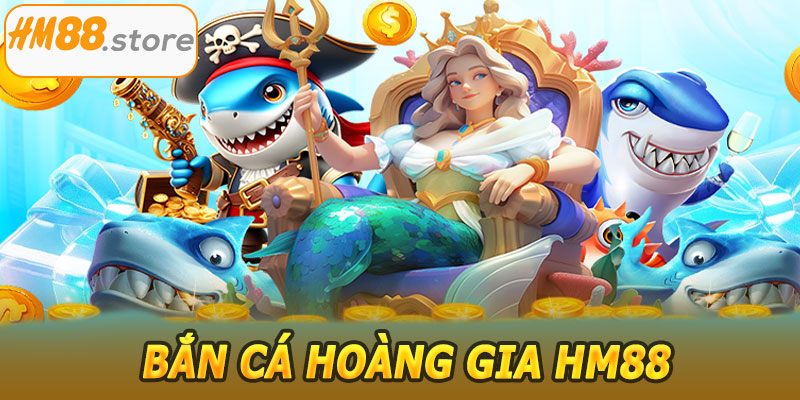 Bắn Cá Hoàng Gia HM88 – Phiêu lưu đại dương đỉnh cao