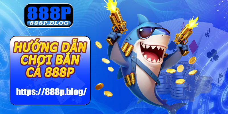 Hướng dẫn chơi bắn cá 888P