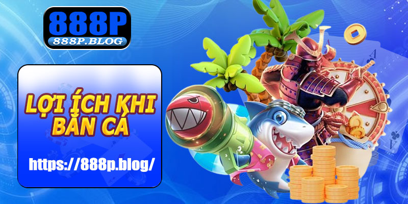 Lợi ích khi chơi bắn cá 888P